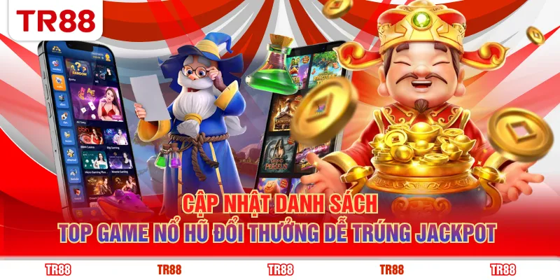 Cập nhật danh sách top game nổ hũ đổi thưởng dễ trúng Jackpot 