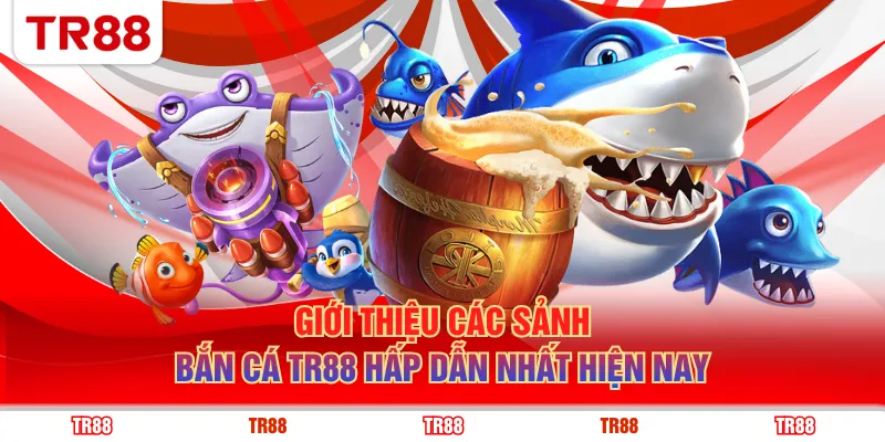 Giới thiệu các sảnh bắn cá TR88 hấp dẫn nhất hiện nay