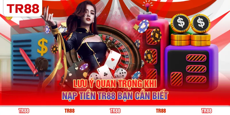 Lưu ý quan trọng khi nạp tiền TR88 bạn cần biết